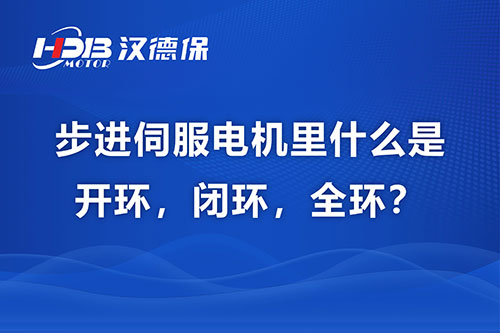 步進(jìn)伺服電機(jī)里什么是開(kāi)環(huán)，閉環(huán)，全環(huán)？